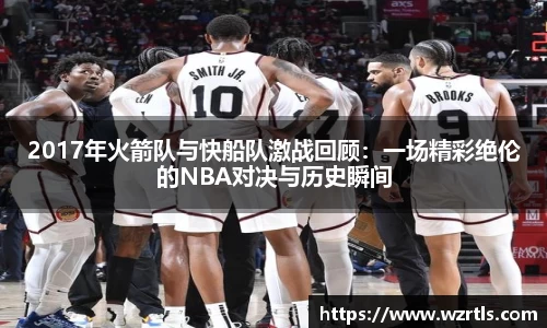 2017年火箭队与快船队激战回顾：一场精彩绝伦的NBA对决与历史瞬间