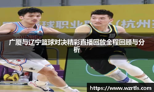 广厦与辽宁篮球对决精彩直播回放全程回顾与分析
