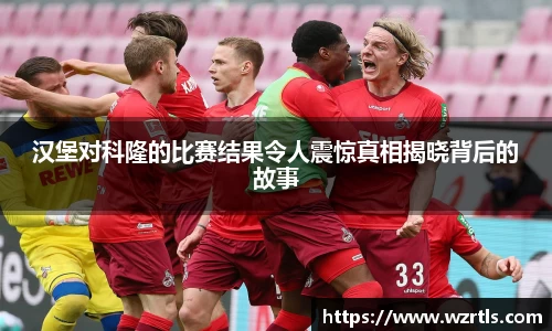 汉堡对科隆的比赛结果令人震惊真相揭晓背后的故事