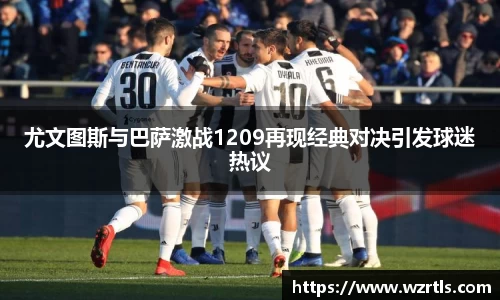 尤文图斯与巴萨激战1209再现经典对决引发球迷热议